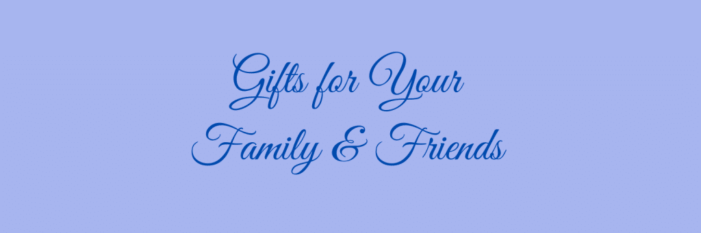 Gifts for your family & Friends